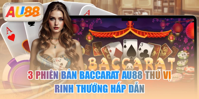 3 Phiên Bản Baccarat AU88 Thú Vị Rinh Thưởng Hấp Dẫn