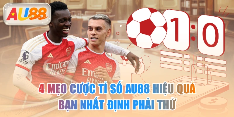 4 Mẹo Cược Tỉ Số AU88 Hiệu Quả Bạn Nhất Định Phải Thử