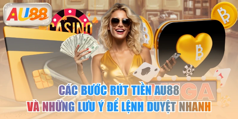 Các Bước Rút Tiền AU88 Và Những Lưu Ý Để Lệnh Duyệt Nhanh