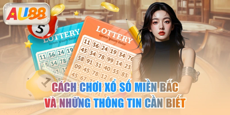 Cách Chơi Xổ Số Miền Bắc Và Những Thông Tin Cần Biết
