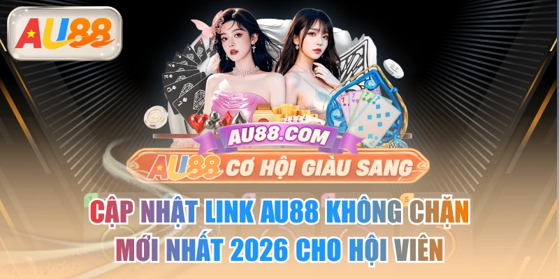 Cập Nhật Link AU88 Không Chặn Mới Nhất 2026 Cho Hội Viên