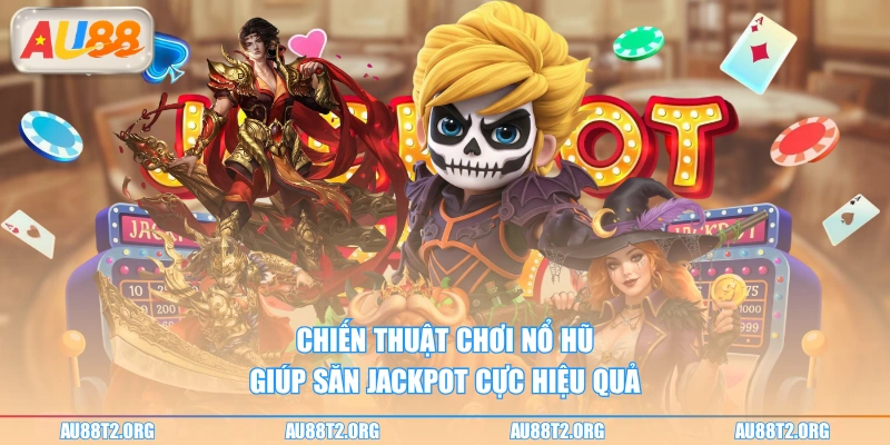 Chiến thuật chơi nổ hũ giúp săn jackpot cực hiệu quả 
