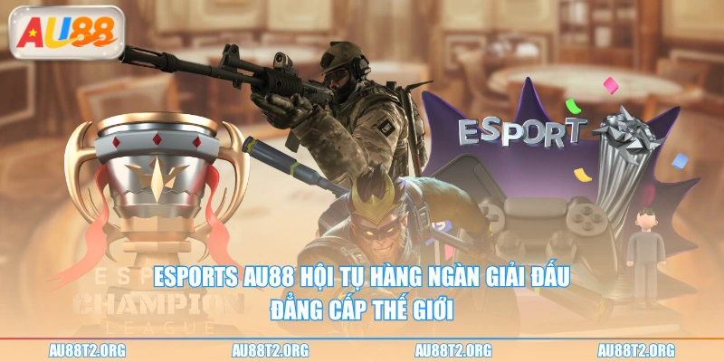 Esports AU88 hội tụ hàng ngàn giải đấu đẳng cấp thế giới