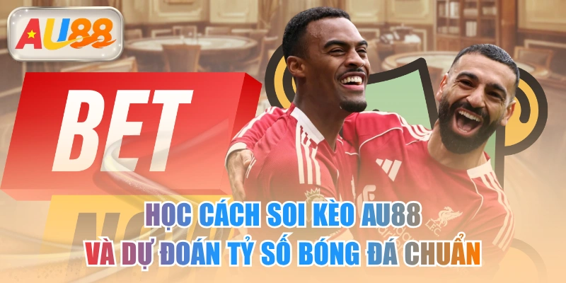 Học Cách Soi Kèo AU88 Và Dự Đoán Tỷ Số Bóng Đá Chuẩn