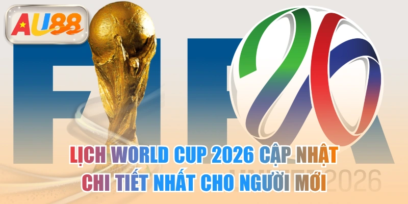 Lịch World Cup 2026 Cập Nhật Chi Tiết Nhất Cho Người Mới