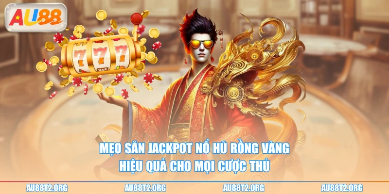 Mẹo săn jackpot Nổ Hũ Rồng Vàng hiệu quả cho mọi cược thủ