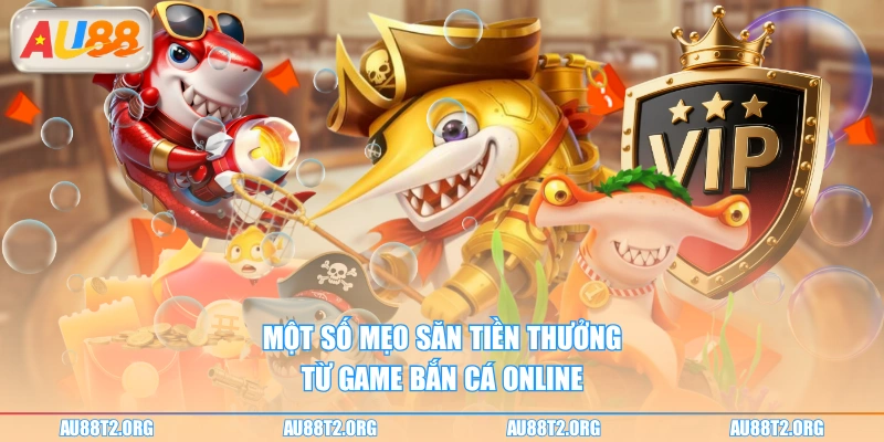 Một số mẹo săn tiền thưởng từ game bắn cá online