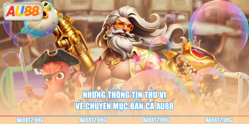 Những thông tin thú vị về chuyên mục bắn cá AU88